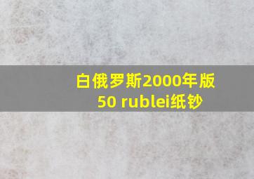 白俄罗斯2000年版50 rublei纸钞